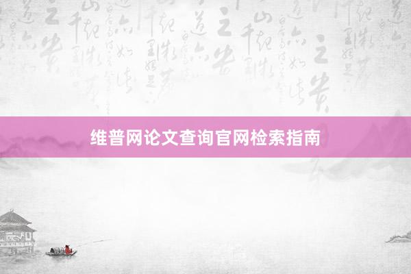 维普网论文查询官网检索指南